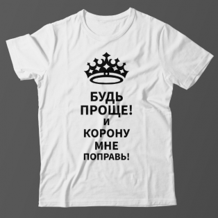 Прикольная футболка с надписью "Будь проще! и корону мне поправь"
